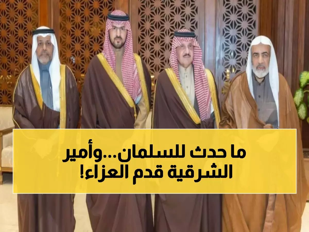  أمير الشرقية يقدم تعازيه الشخصية لعائلة السلمان في مصاب مؤلم... دعوات خاصة بالرحمة والمغفرة