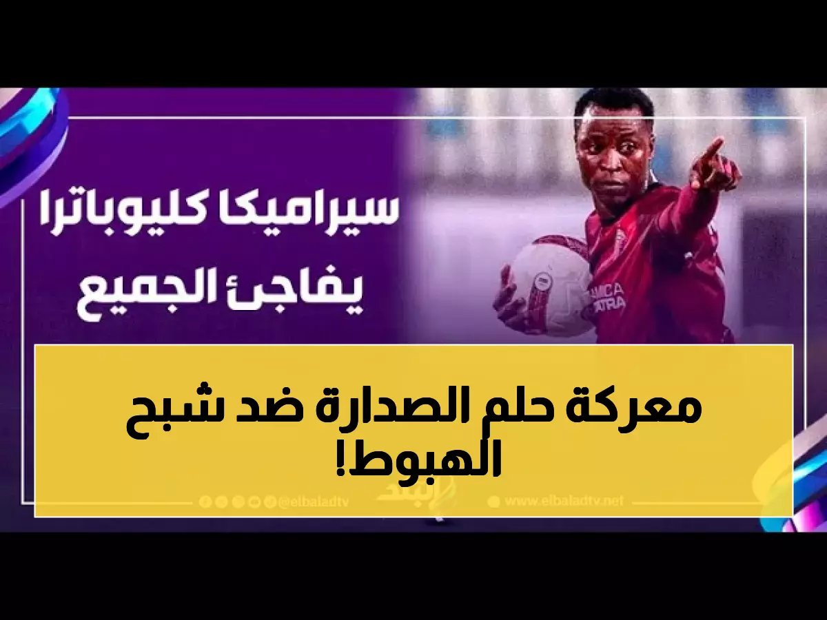  سيراميكا كليوباترا يخوض معركة الصدارة الحاسمة أمام الاتحاد المهدد بالهبوط اليوم!