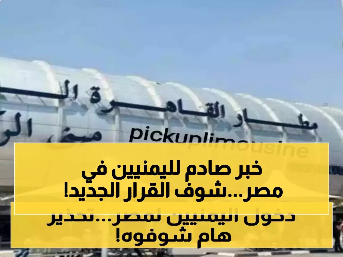  مصر تطبق قرارات صارمة على اليمنيين.. منع دخول مطار القاهرة بدون هذا الشرط الجديد!