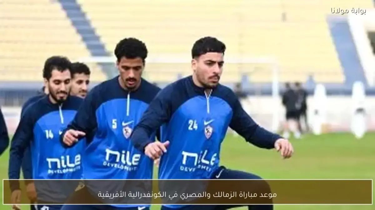 عاجل: قمة نارية بين الزمالك والمصري الأحد... صراع المتصدر والوصيف يشعل الكونفدرالية!