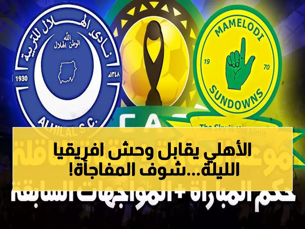  صراع ناري على عرش أفريقيا الليلة... الهلال وصن داونز في مواجهة مصيرية تحدد المتأهل!