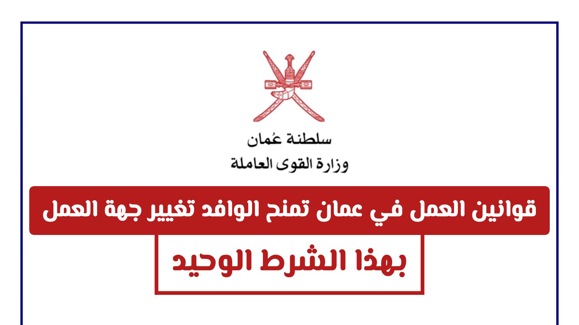 قوانين العمل في سلطنة عمان الجديدة تمنح الوافدين مرونة أكبر في تغيير جهة العمل بهذا الشرط الوحيد