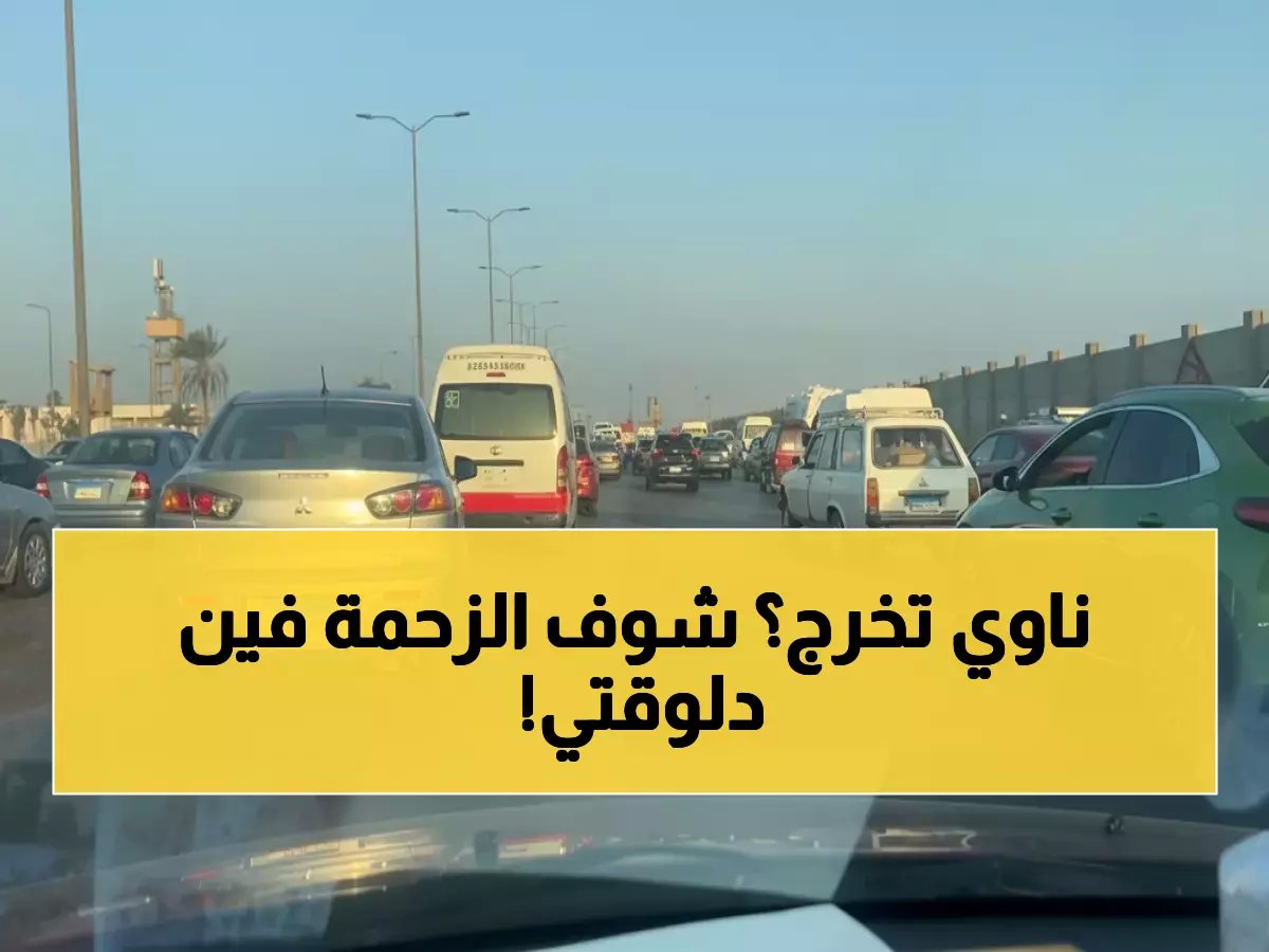  الحالة المرورية في القاهرة والجيزة الآن - تطورات مباشرة وطرق بديلة لتجنب الزحام!