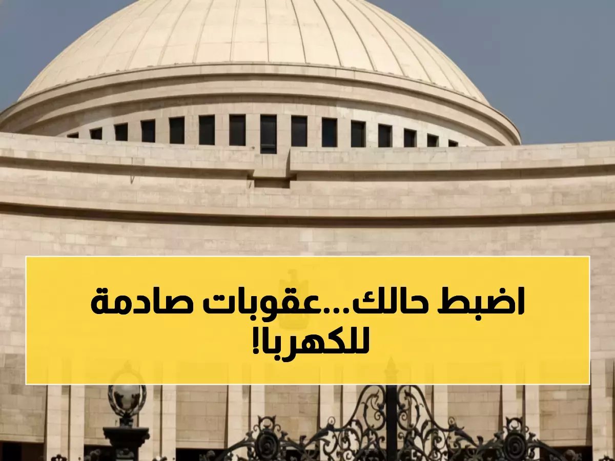  البرلمان يناقش اليوم قانون صادم - حبس وغرامات بالملايين لسارقي الكهرباء... 4 شرائح للتصالح!