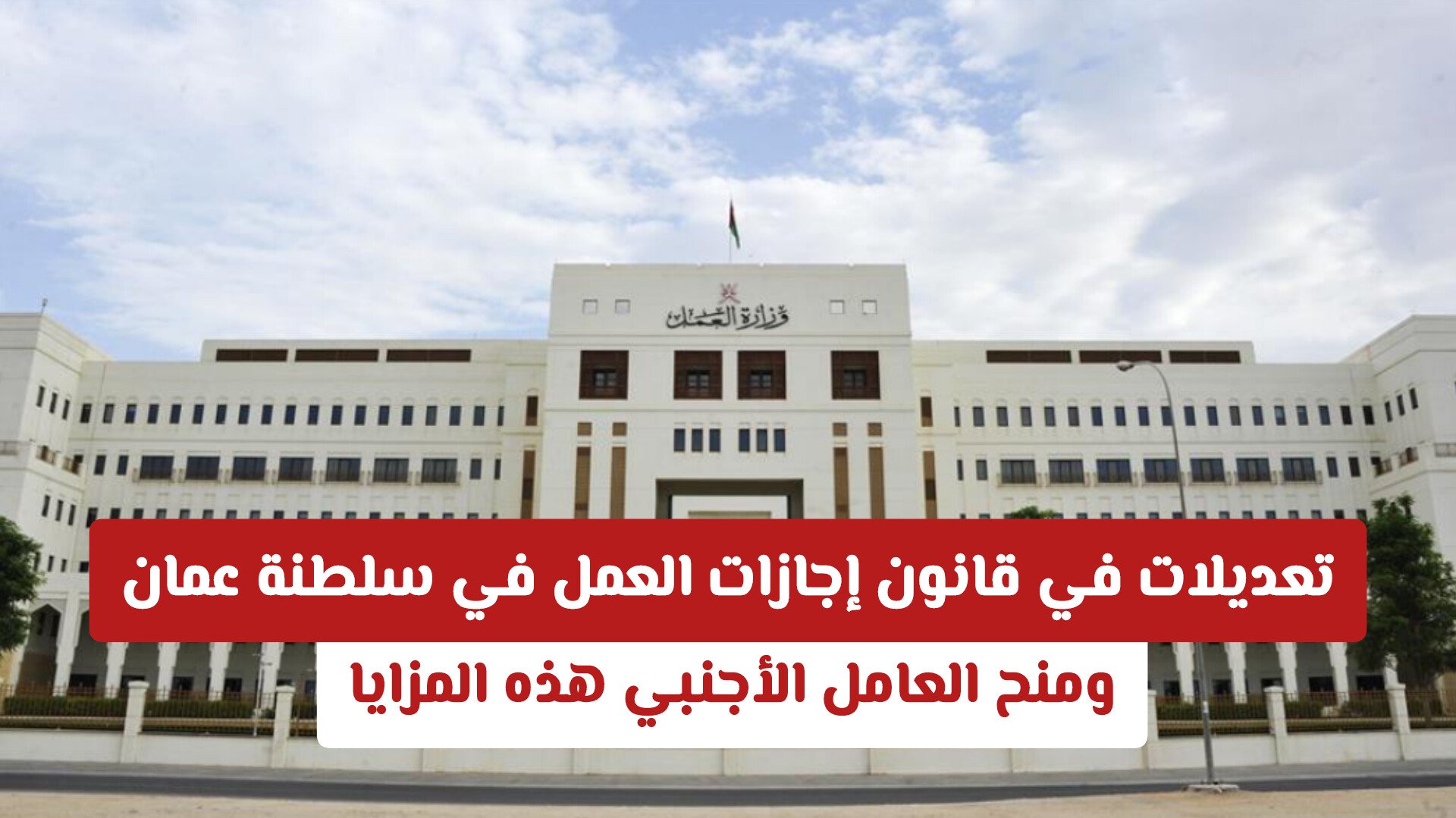 تعديلات في قانون إجازات العمل في سلطنة عمان .. ومنح العامل الأجنبي هذه المزايا