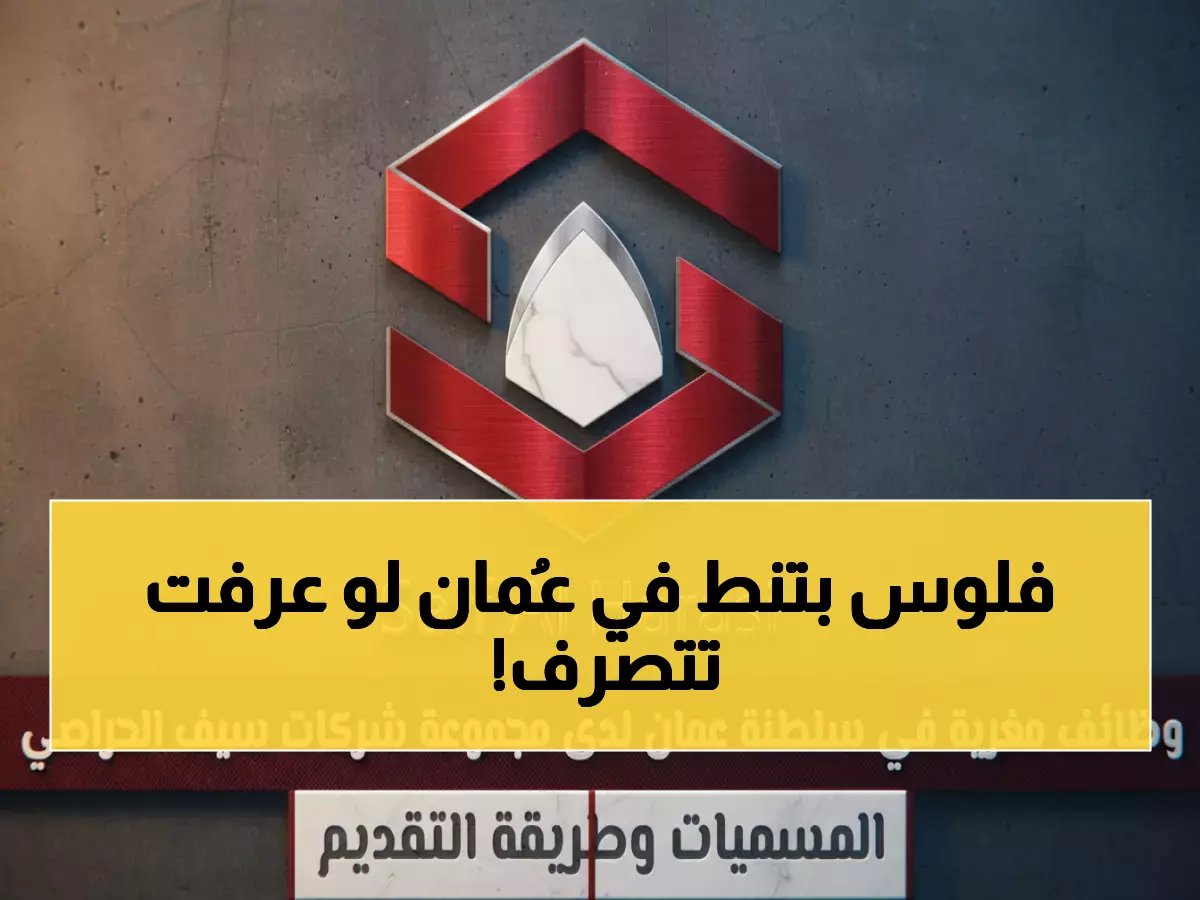  وظائف براتب مغري في عُمان لدى سيف الحراصي - 6 مناصب شاغرة فوراً!