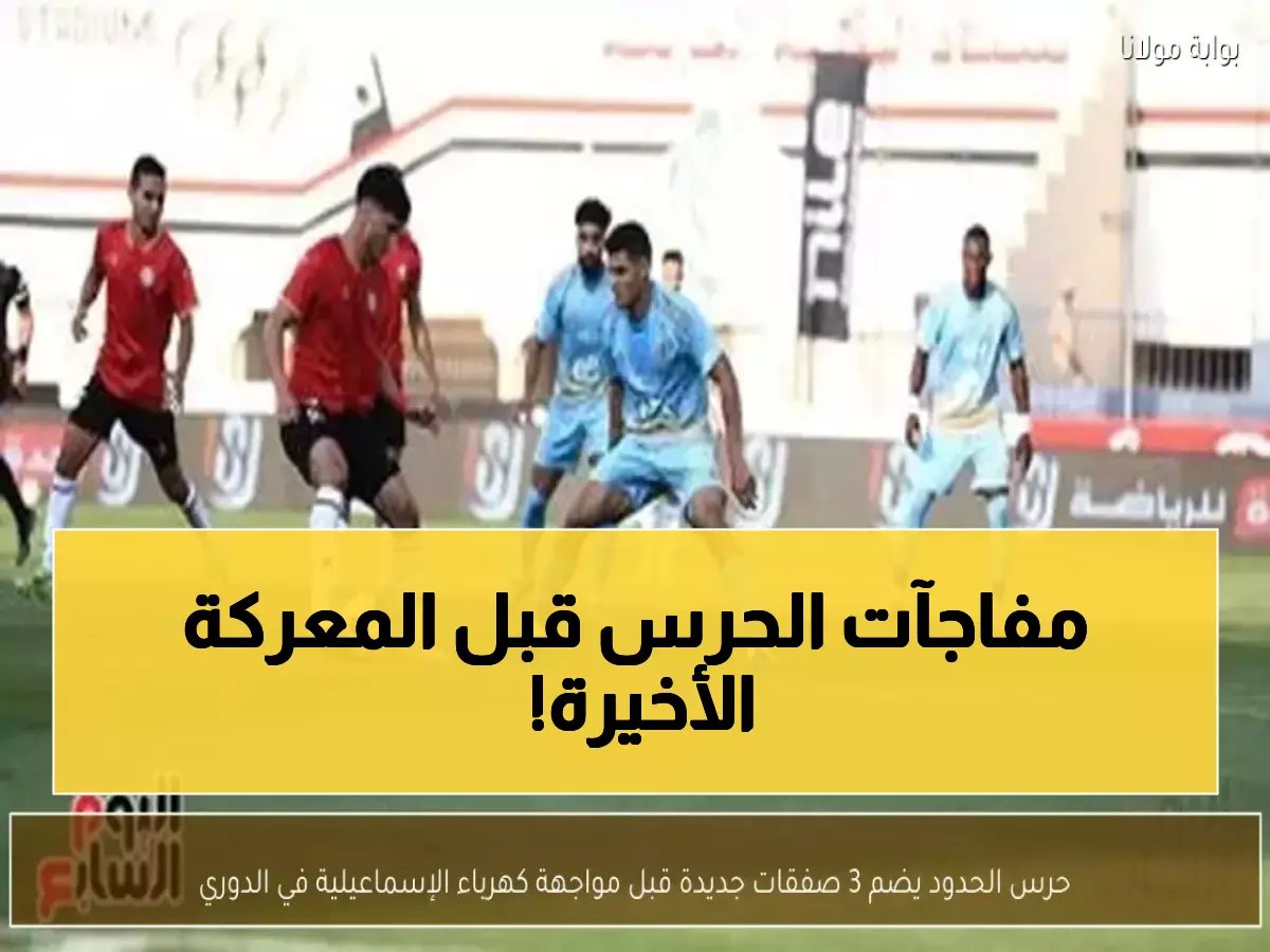  حرس الحدود يفجر مفاجآت نارية بـ3 صفقات أجنبية قبل مواجهة كهرباء الإسماعيلية… هل ينقذ الفريق من الهبوط؟