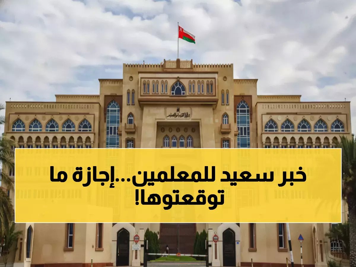  سلطنة عُمان تعلن إجازة رسمية جديدة لـ66 ألف معلم... هل تعرف موعدها المفاجئ؟