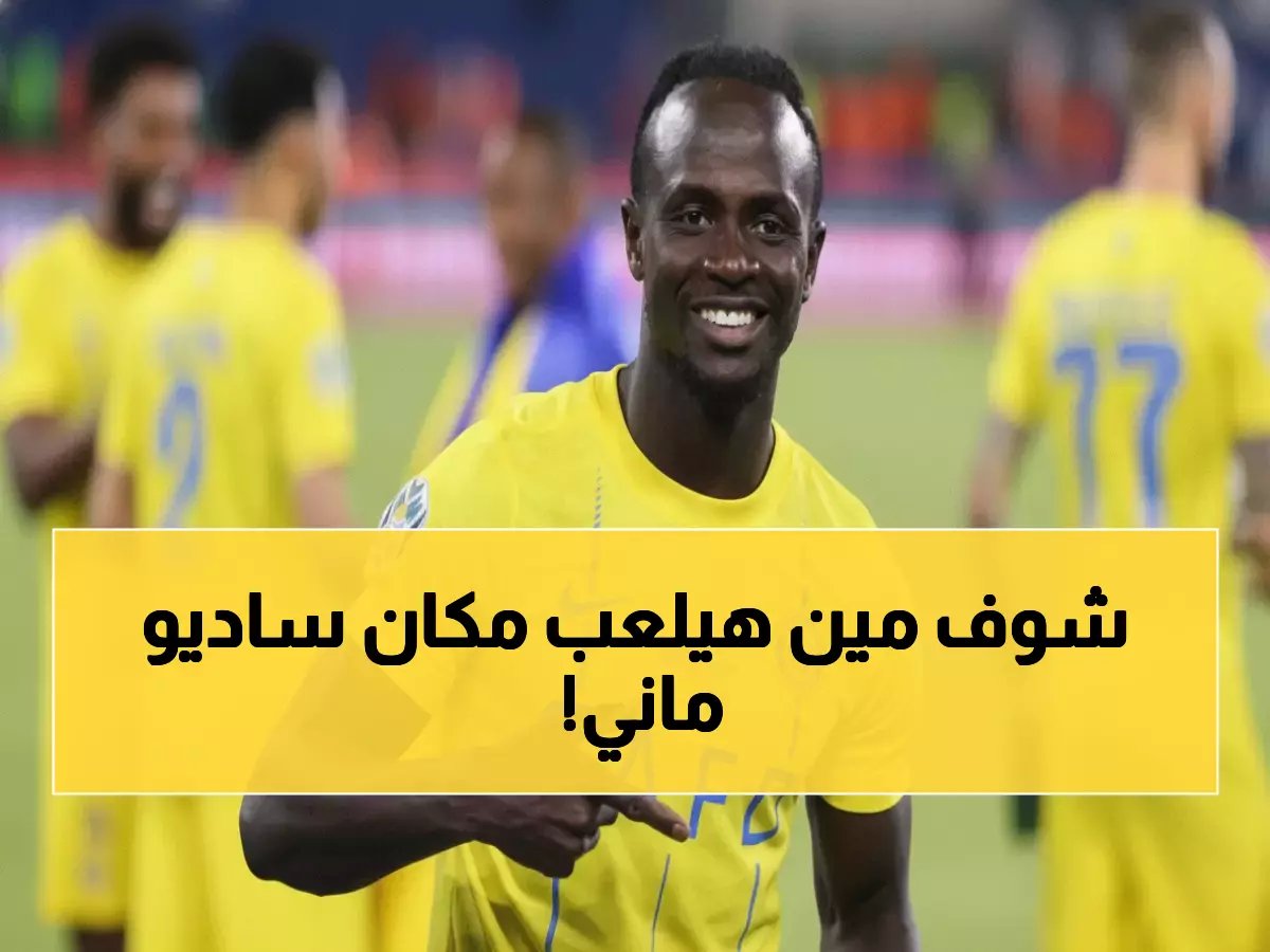  النصر يفقد ساديو ماني رسمياً... والبديل المفاجئ يصدم الجماهير!