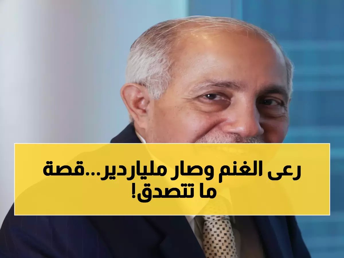  راعي أغنام يمني تحول إلى ملياردير عالمي في 30 عاماً... إمبراطوريته تضم 92 شركة وتوظف 35 ألف شخص!