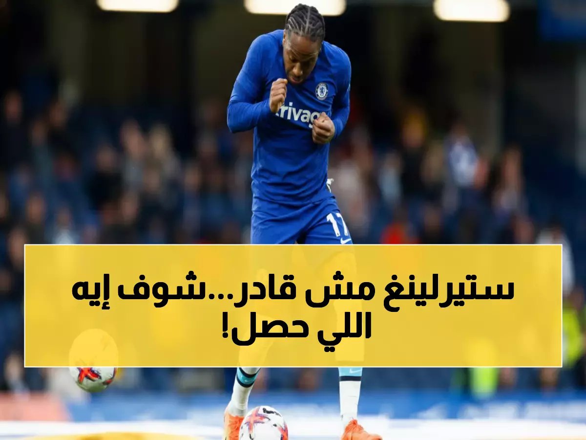  ستيرلينغ يهرب من جحيم تشيلسي... نهاية مذلة لنجم الـ64 مليون دولار!