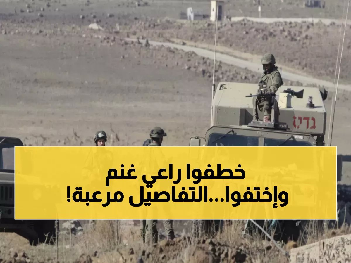  القوات الإسرائيلية تخطف راعياً سورياً أثناء رعي الأغنام وتختفي به إلى مكان مجهول!