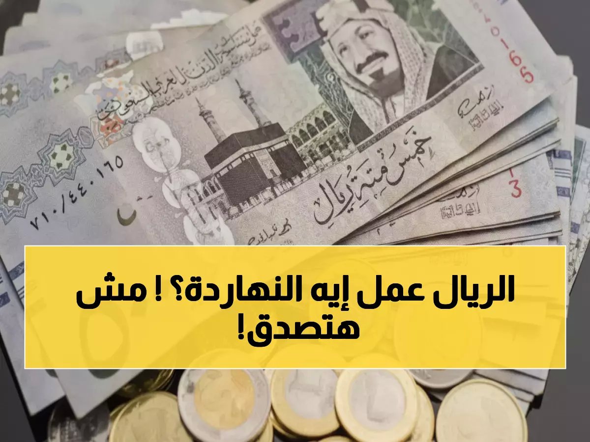  أسعار الريال اليوم تفاجئ الجميع - الجنيه المصري والدينار الكويتي يحققان استقراراً تاريخياً!