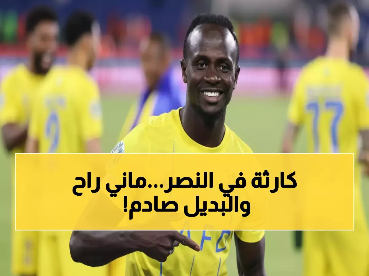  النصر يُعلن رحيل ساديو ماني رسمياً… البديل المفاجئ يصدم الجماهير!
