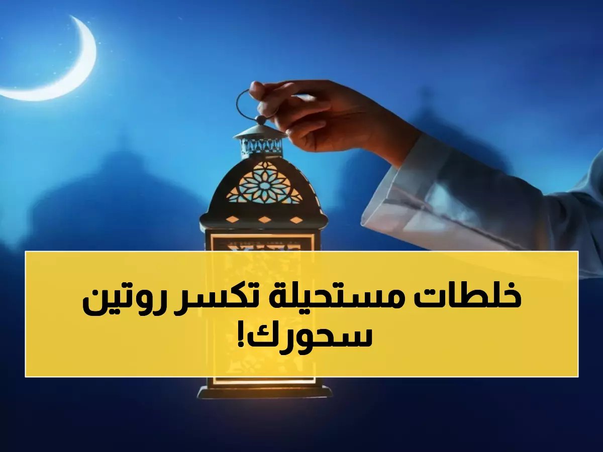  وصفات فطور رمضان 1447 الجديدة تصل السعودية لأول مرة... مكونات صادمة تقلب الموائد!