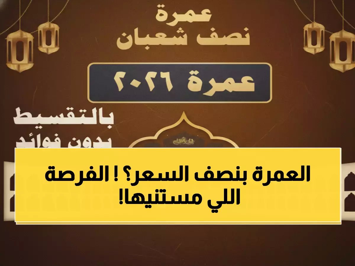  انطلاق حجوزات عمرة النصف من شعبان 2026... أسعار مفاجئة تبدأ 3 فبراير!