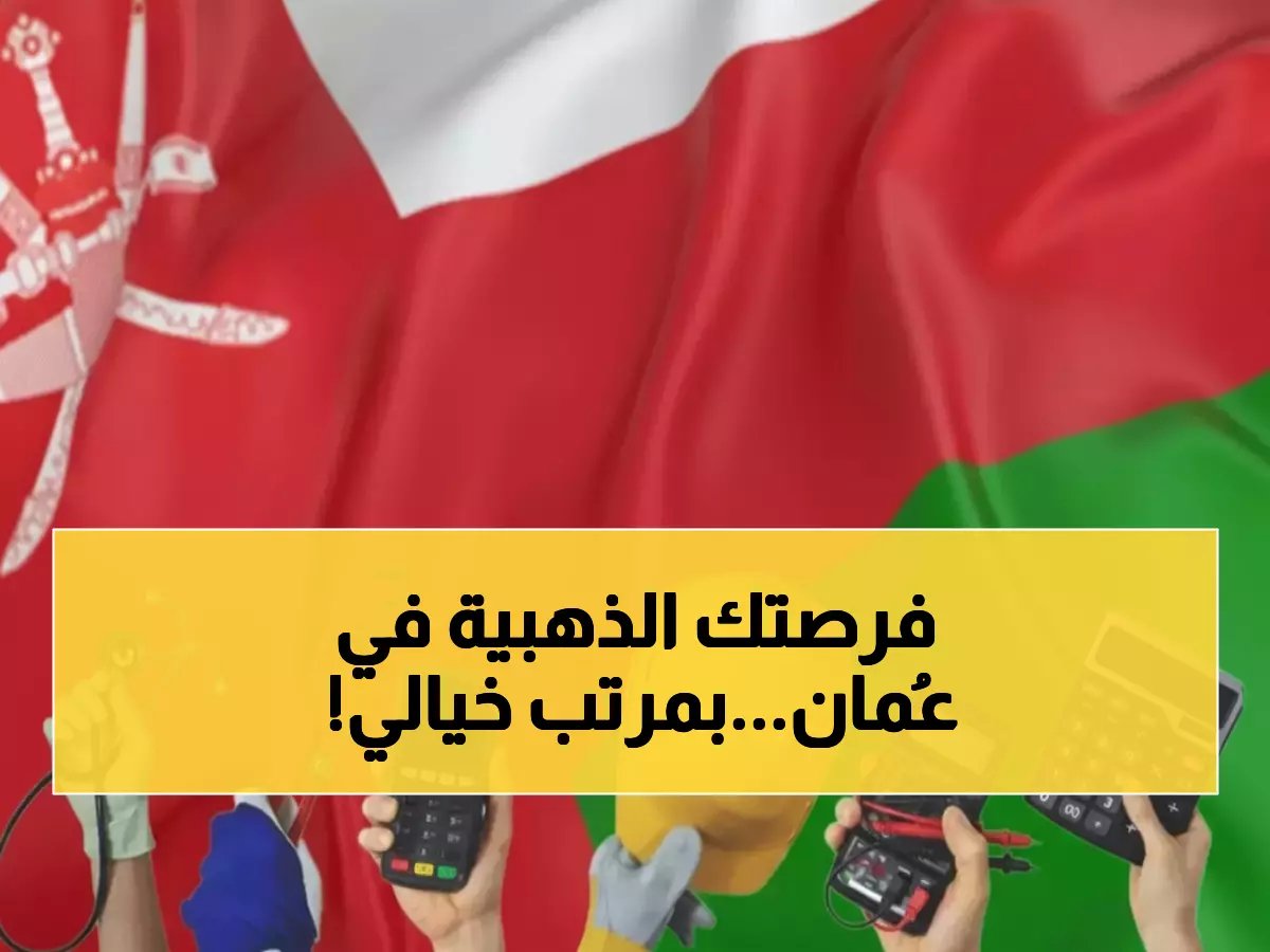  سلطنة عمان تكشف قائمة المهن المطلوبة 2026... رواتب تصل 2000 ريال والتقديم مفتوح لليمنيين والمصريين!