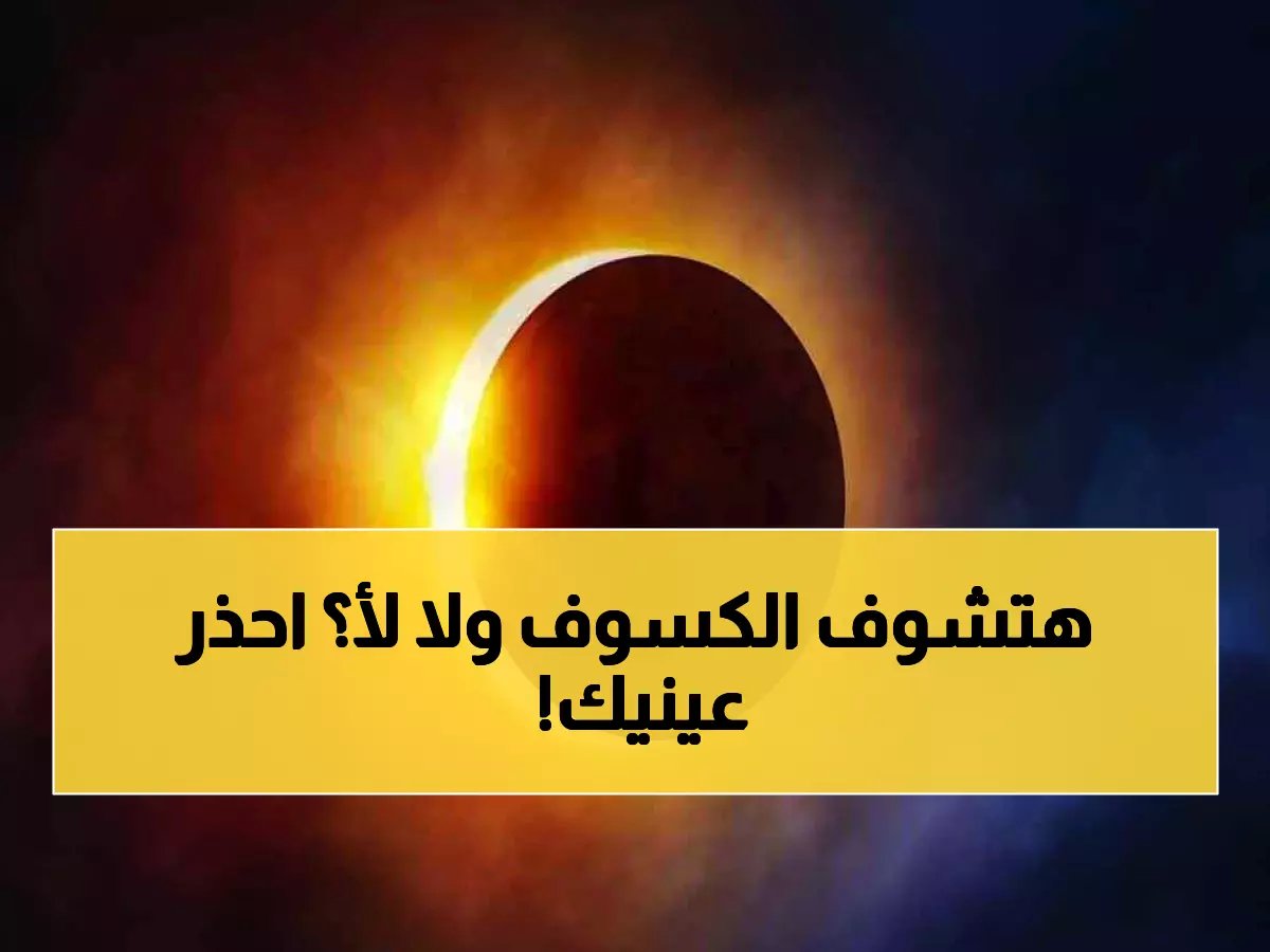  كسوف "حلقة النار" 17 فبراير 2026... هل ستراه من مصر؟ تحذير خطير للعيون!