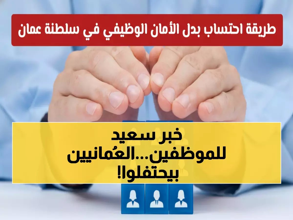  سلطنة عُمان تضاعف بدل الأمان الوظيفي إلى سنة كاملة... تعرف على شروط الاستحقاق الجديدة!
