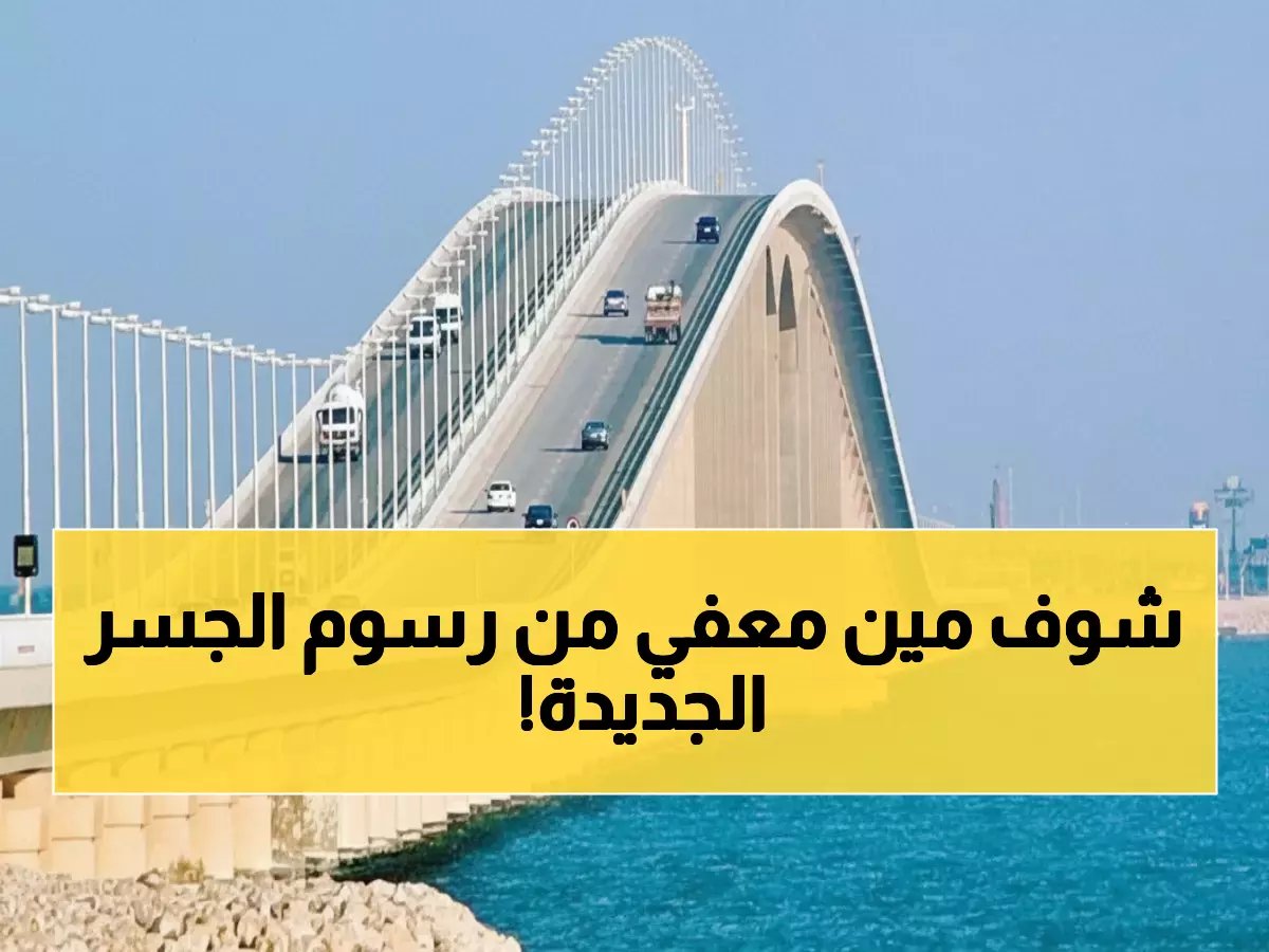  رسوم جسر الملك فهد ترتفع إلى 35 ريال… هذه الفئات محظوظة لن تدفع ريالاً واحداً!