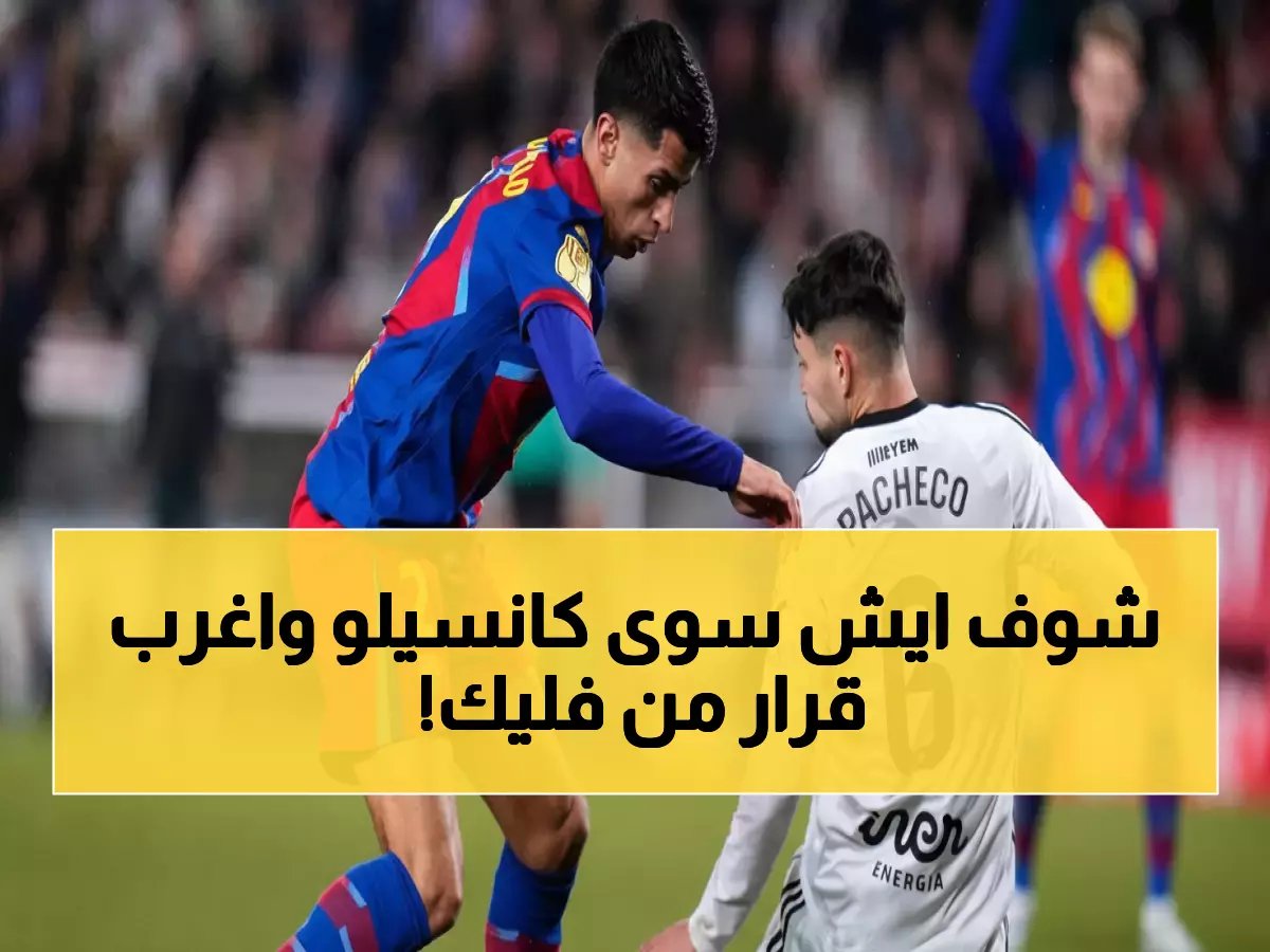  كانسيلو كاد يُطرد ويدمر برشلونة... فليك يتخذ قرارًا جذريًا في الاستراحة!