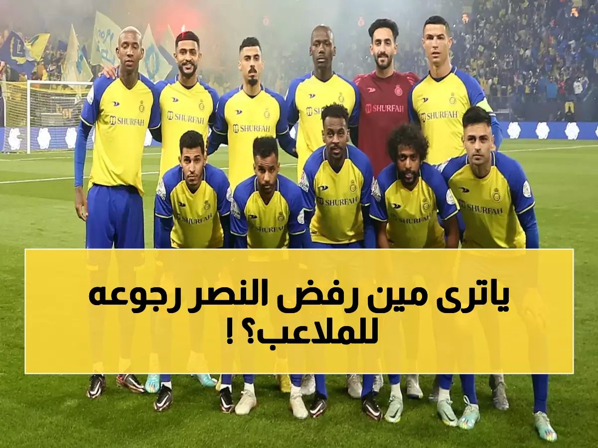 النصر يرفض عودة نجمة الشهير للملاعب والسبب صادم للملايين.. من يكون؟ (صورة)