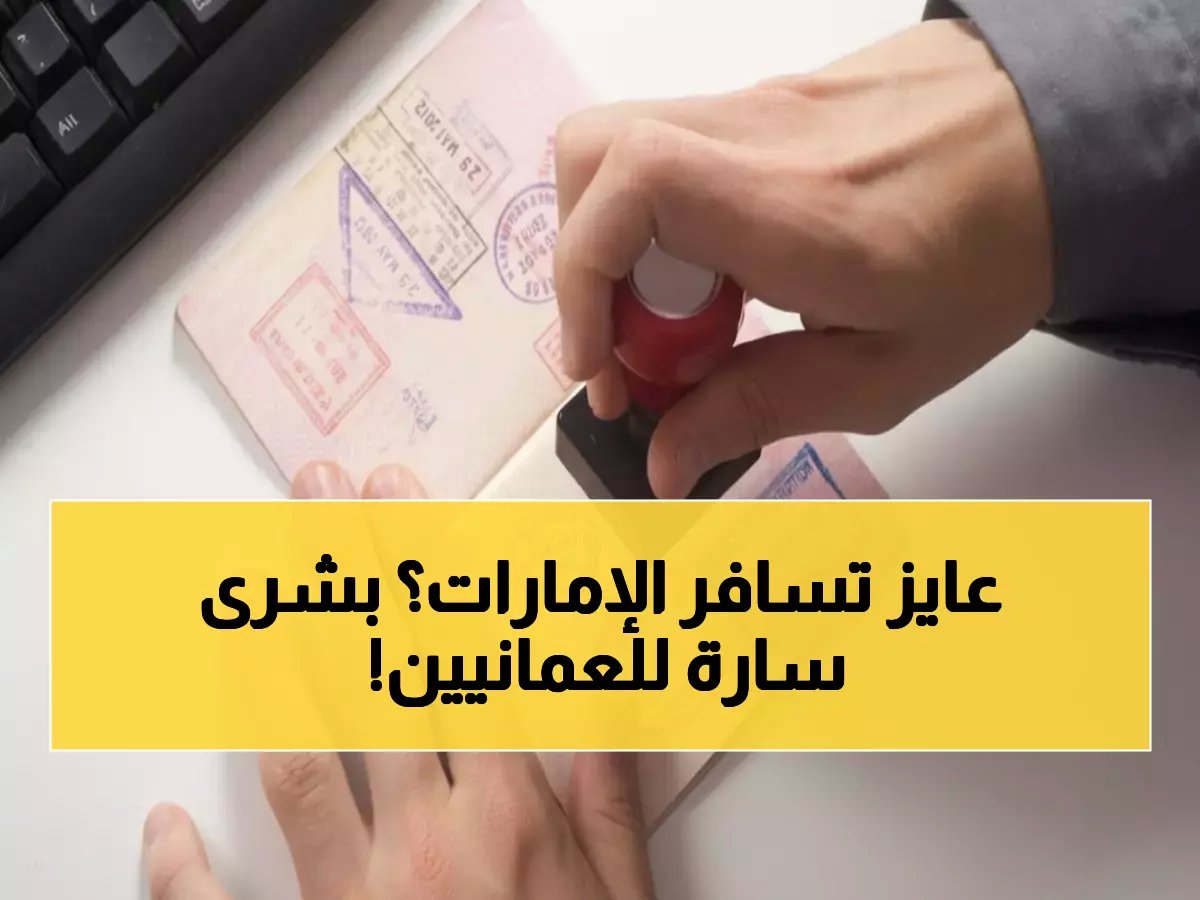  تأشيرة الإمارات للمقيمين في عمان.. أسعار مخفضة و30 يومًا إقامة قابلة للتمديد - إليكم الخطوات الفعلية للحصول عليها