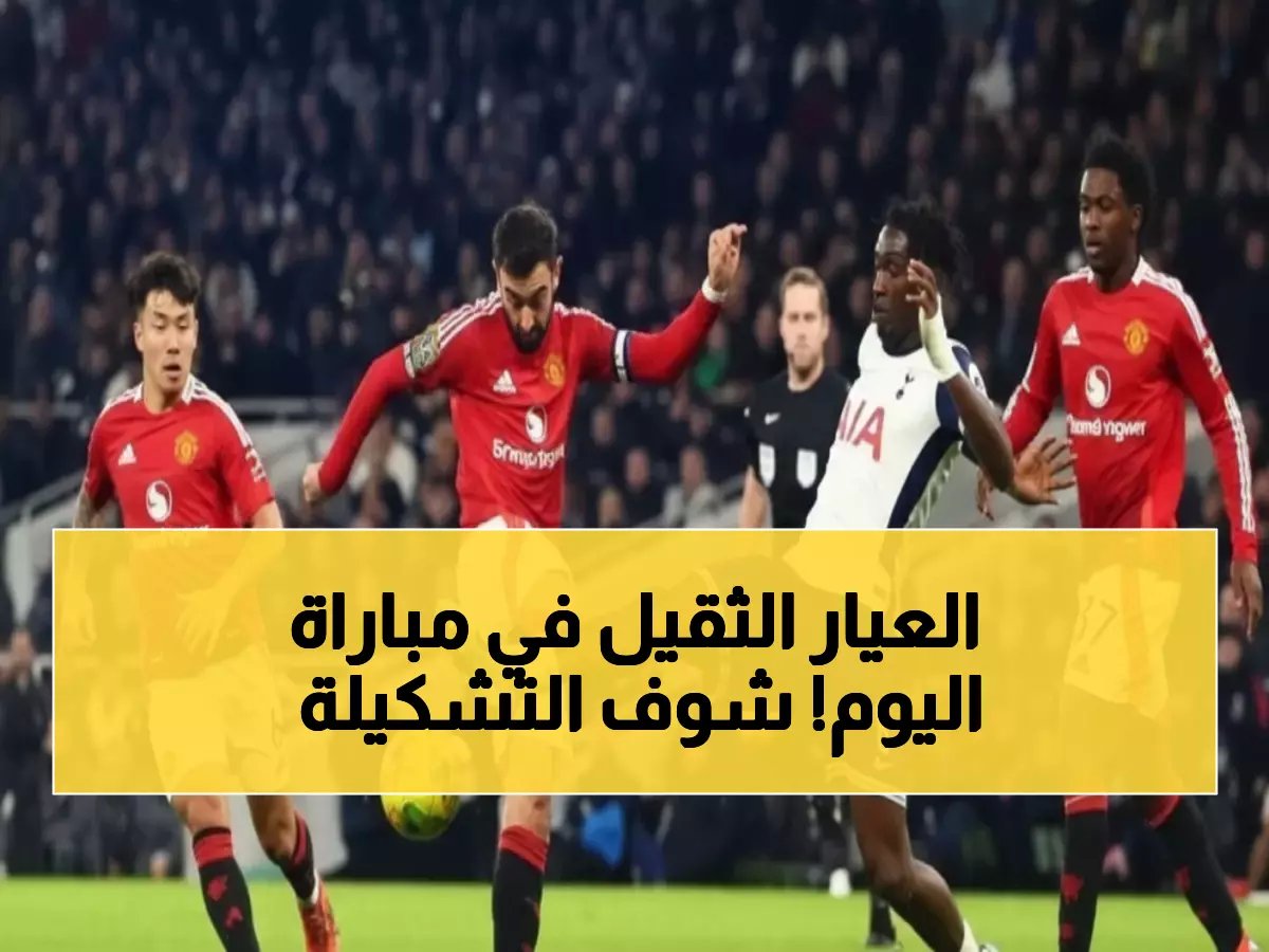  التشكيل الرسمي لمان يونايتد ضد توتنهام - معركة تحديد المصير بين الصاعد والغارق!