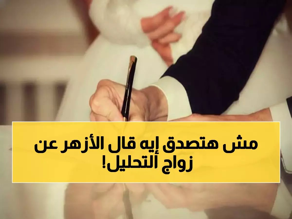  الأزهر والإفتاء يفتيان في قضية الزواج بـ"شرط التحليل"… أيهما حرام وأيهما جائز؟