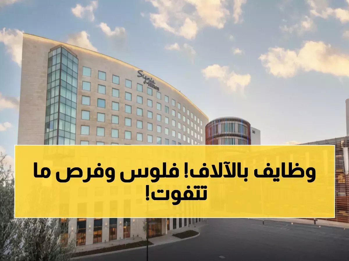  هيلتون عمان يطلق حملة توظيف ضخمة - رواتب مغرية وفرص ذهبية للمواطنين والمقيمين!