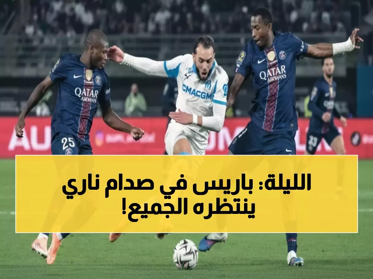  كلاسيكو نار في باريس الليلة... هل ينتقم مارسيليا من سان جيرمان بعد كسر سلسلة 4 سنوات؟!
