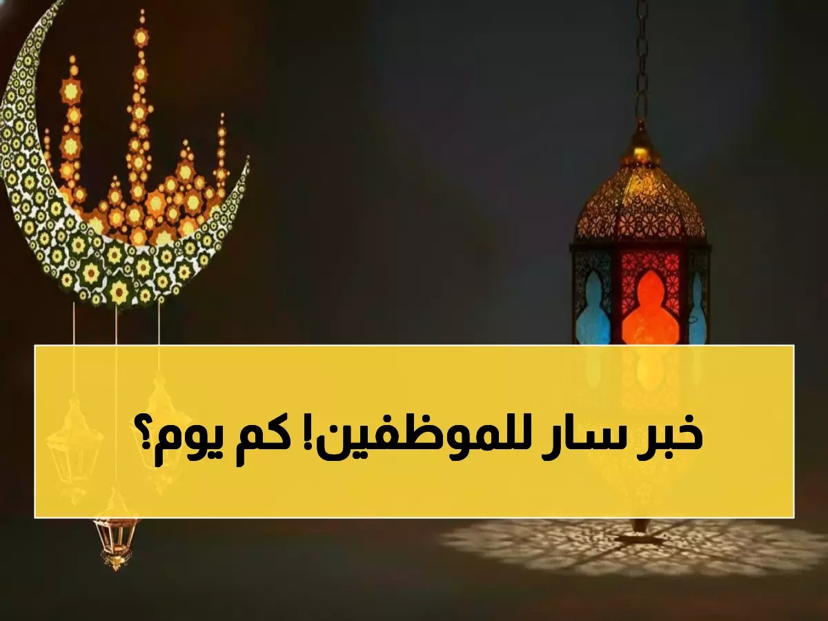  السعودية تعلن مواعيد إجازة عيد الفطر 1447 لجميع القطاعات - التفاصيل الكاملة