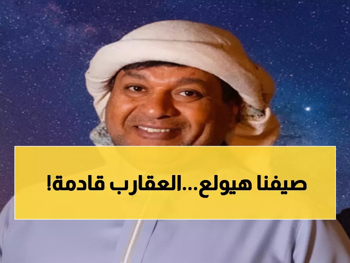  الزعاق يكشف دخول السعودية موسم العقارب... هذا ما ستشهده المملكة!