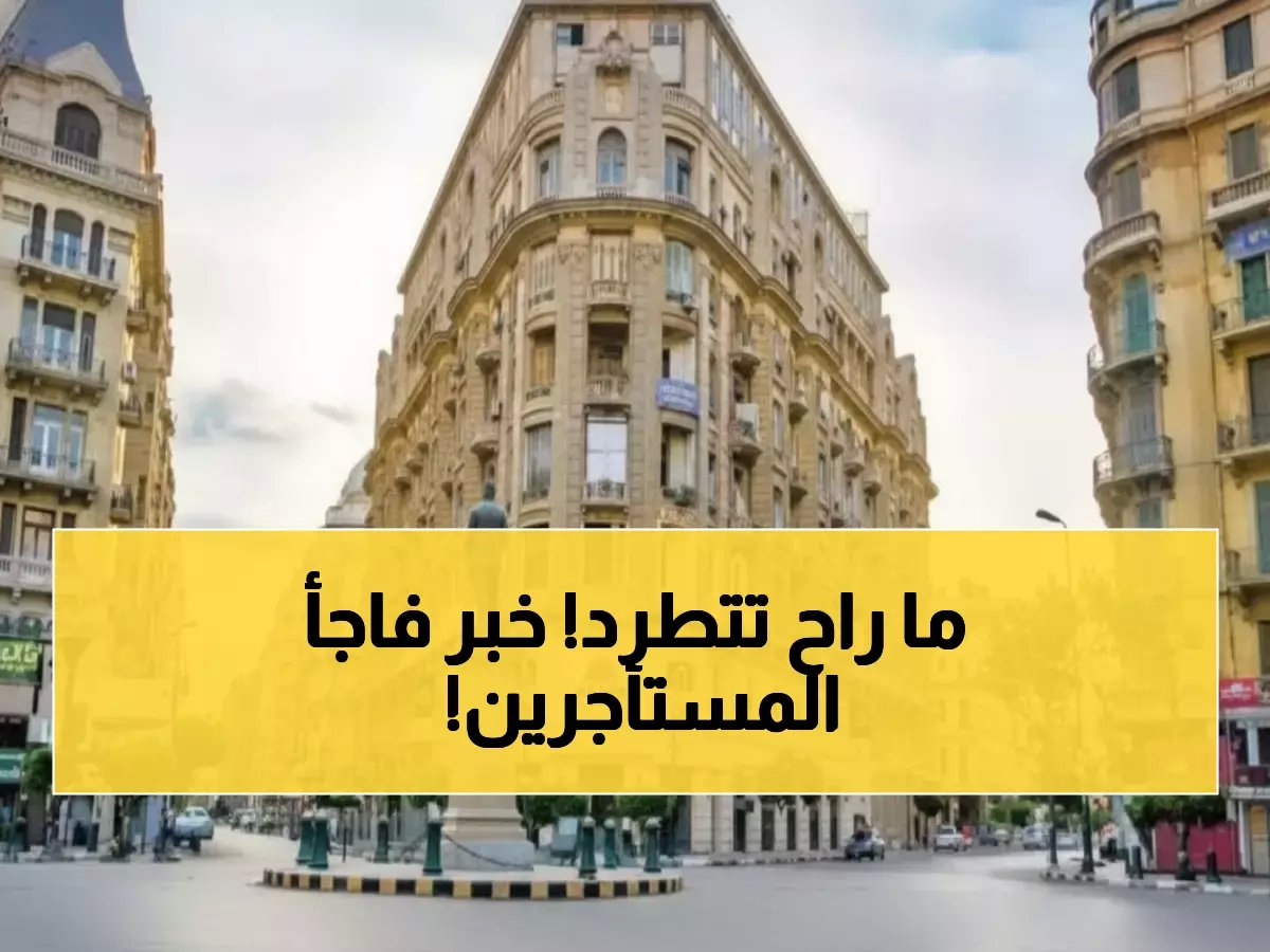  إلغاء قانون طرد المستأجرين خلال 7 سنوات... النواب يحسمون مصير الإيجار القديم!