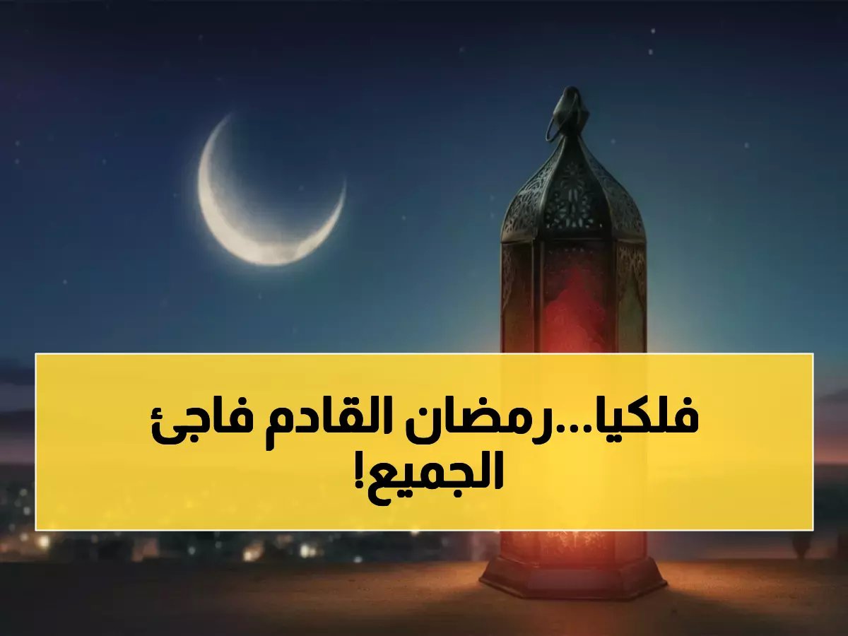  الحسابات الفلكية تحسم الجدل - رمضان 2026 يبدأ الأربعاء أم الخميس؟ مفاجأة علمية تغير كل التوقعات!