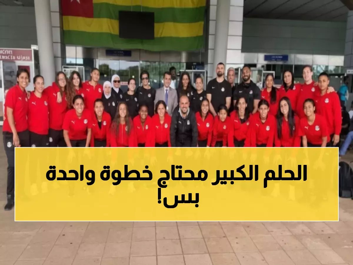  بنات مصر يصلن توجو لكتابة التاريخ... مواجهة نارية مع بنين تحسم حلم المونديال!