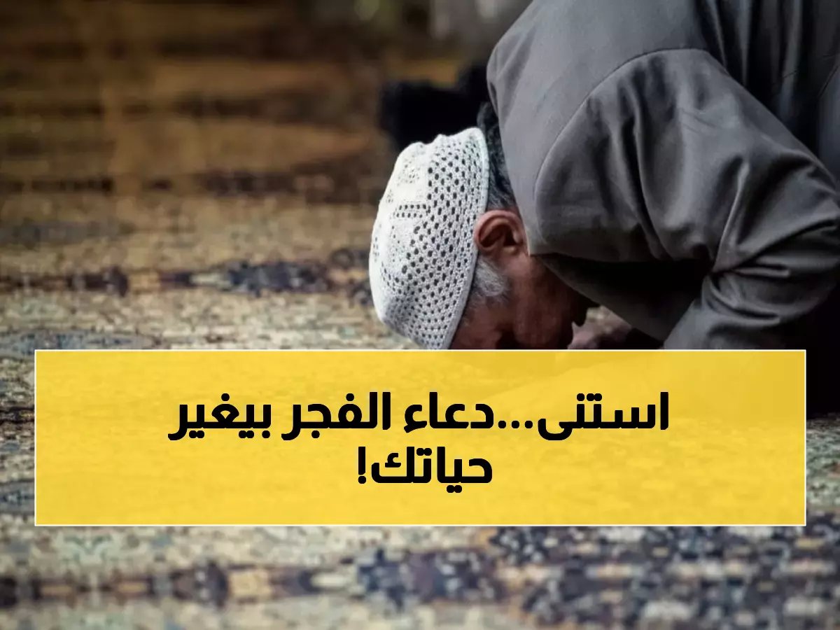 مواقيت الفجر اليوم الخميس 12 فبراير - هل تعرف الدعاء المستجاب بعد الصلاة؟
