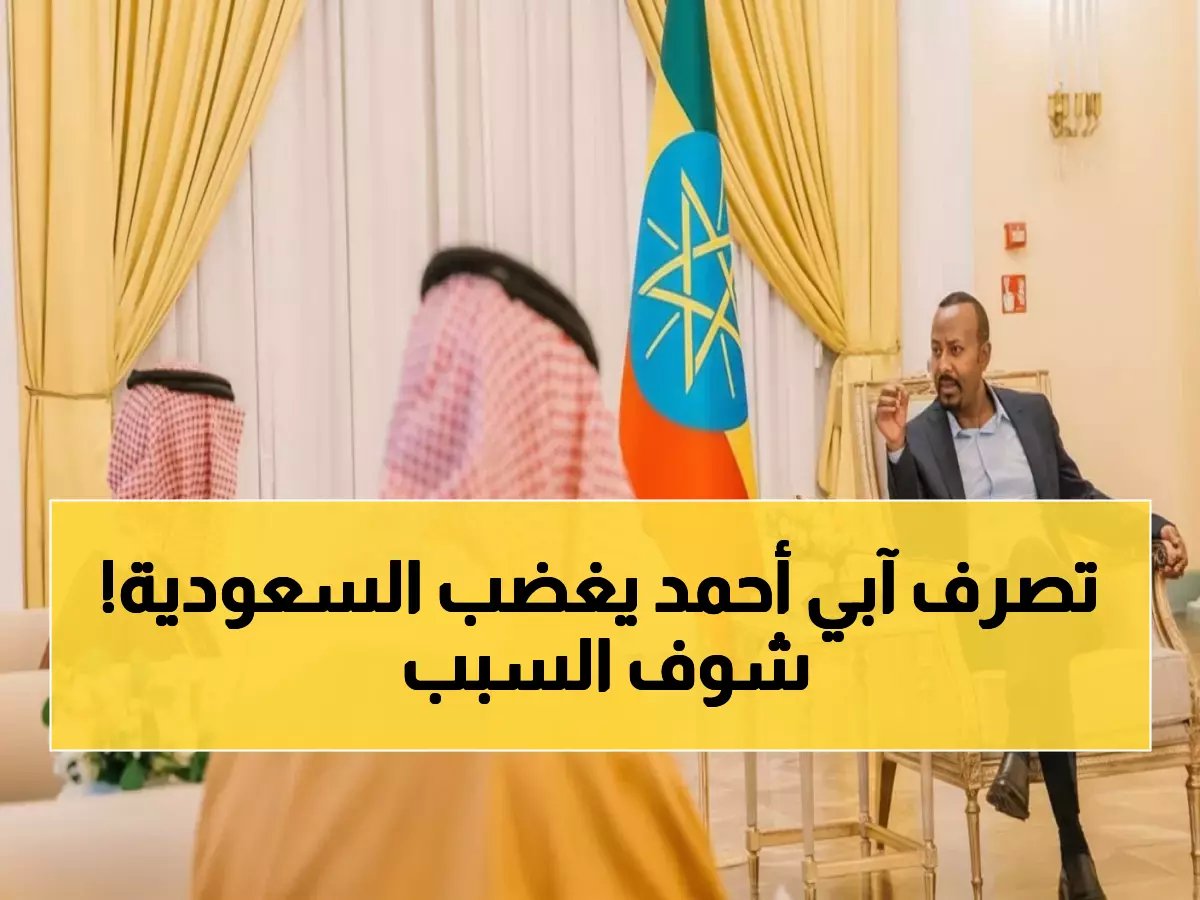 فضيحة دبلوماسية تشعل الغضب السعودي... آبي أحمد يتجاهل الأعراف أمام وزير الخارجية!