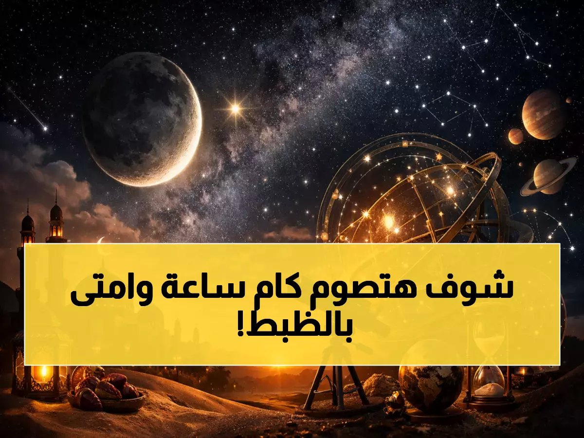  رمضان 1447 يبدأ في هذا التاريخ... وساعات الصيام صادمة في مصر والسعودية!