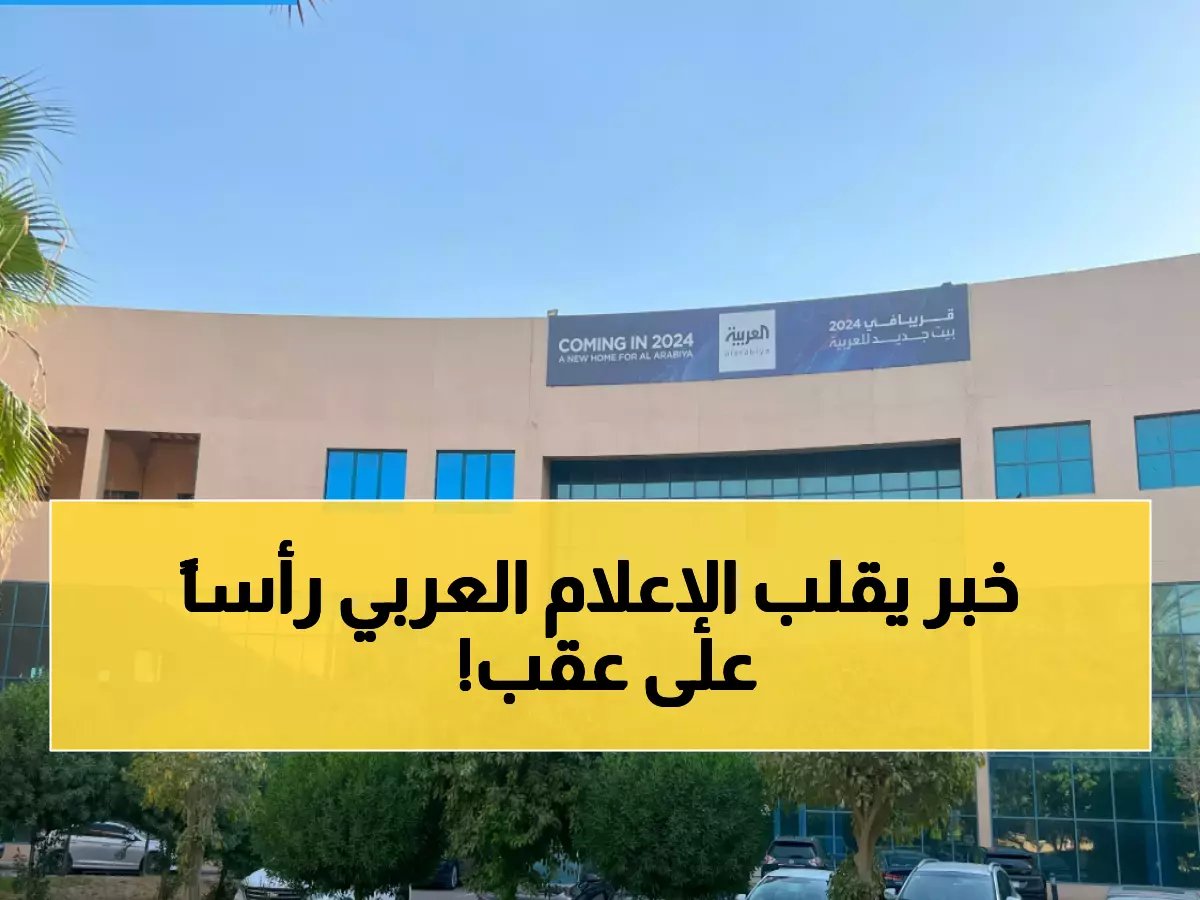  "العربية" تهجر دبي نهائياً وتنتقل للرياض... قرار تاريخي يعيد ترتيب خريطة الإعلام العربي!