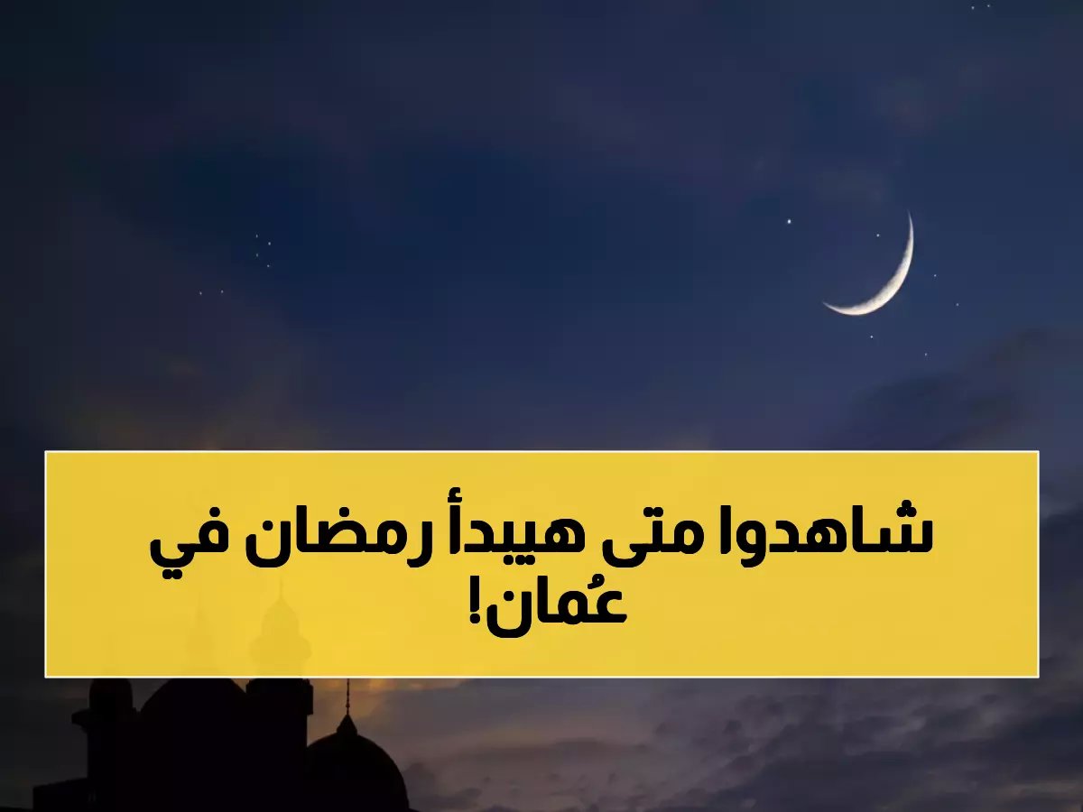  عُمان تحدد موعد رمضان رسمياً... والسبب الفلكي صادم!