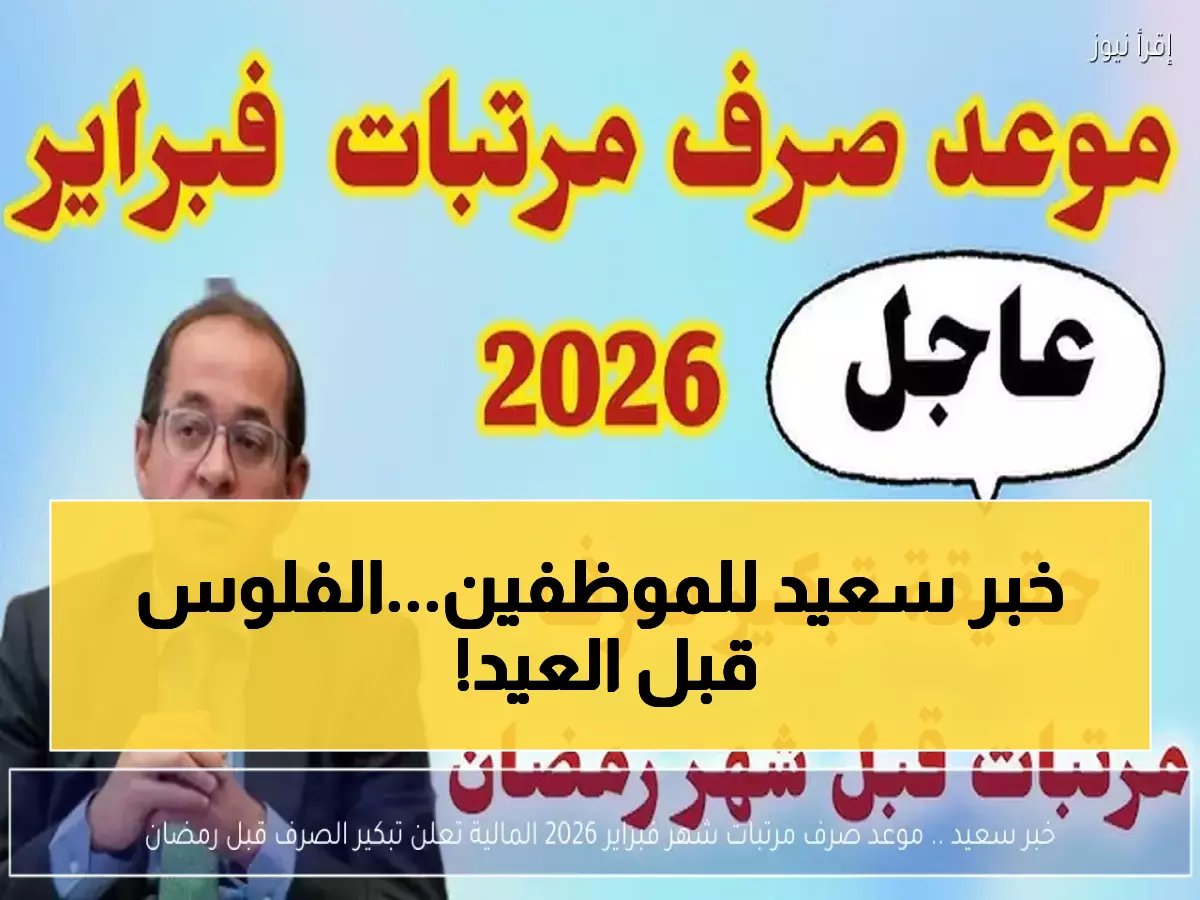  رسميًا - تبكير رواتب فبراير 2026 لـ 26 فبراير وتاريخ رمضان... قرار تاريخي لتوحيد الصرف شهريًا