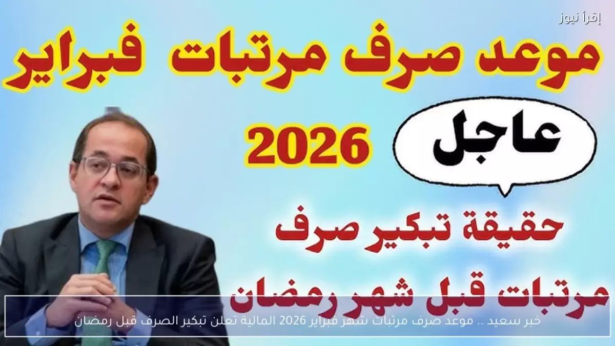 عاجل: رسميًا - تبكير رواتب فبراير 2026 لـ 26 فبراير وتاريخ رمضان... قرار تاريخي لتوحيد الصرف شهريًا