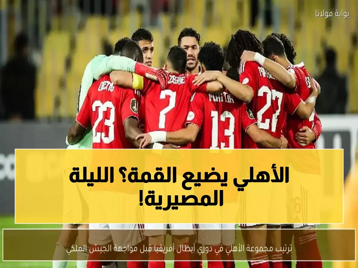  الأهلي يواجه خطر السقوط من الصدارة الأفريقية... هل ينجح الجيش الملكي في انتزاع المقدمة خلال 90 دقيقة؟
