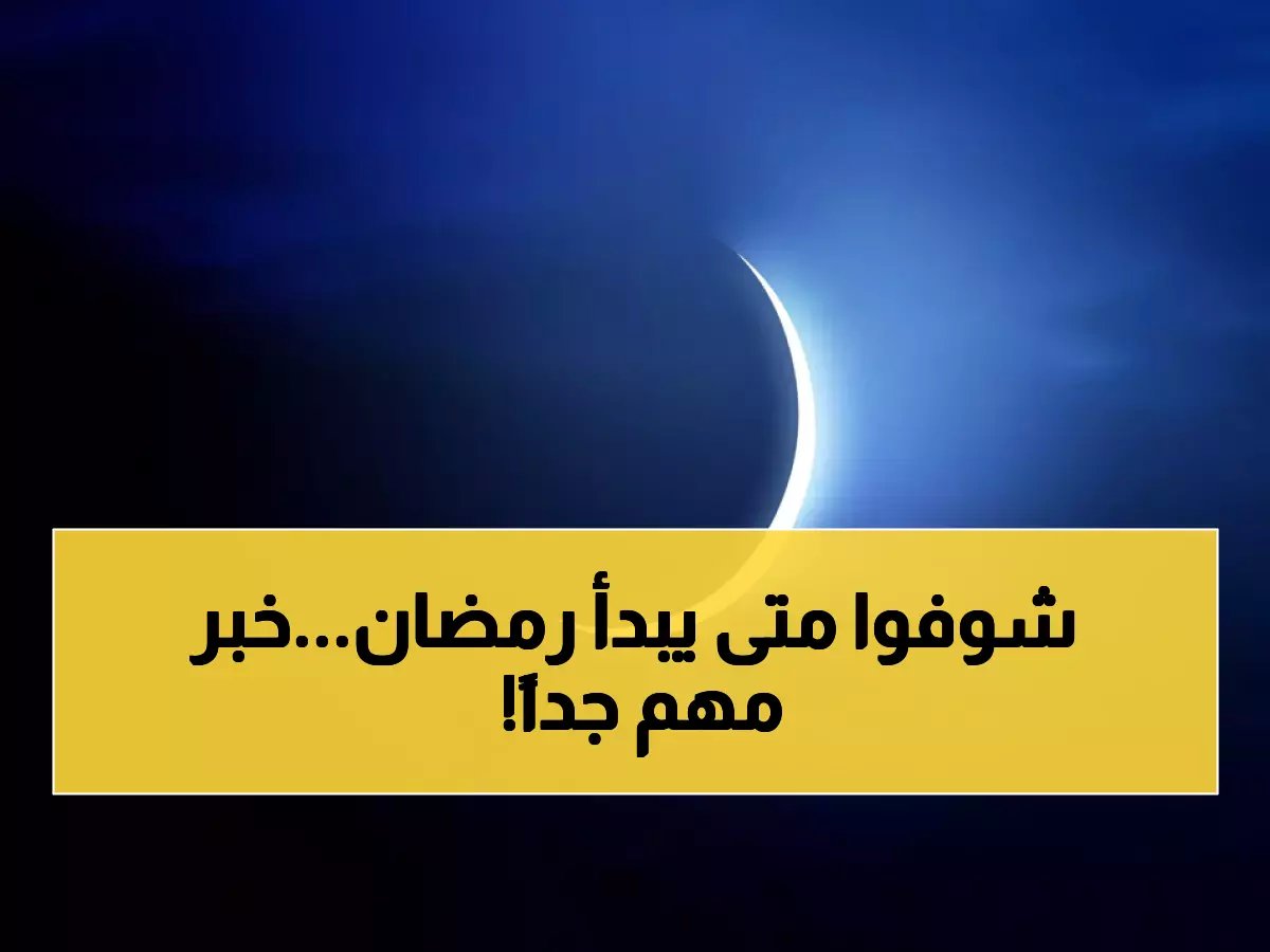  هلال شعبان يظهر فجر الأحد… آخر فرصة لرؤيته قبل رمضان - الجمعية الفلكية تحذر!