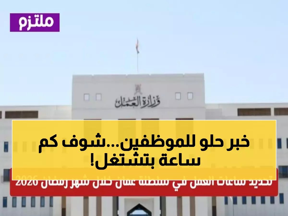  تحديد ساعات العمل في عُمان لرمضان 1447 - الحكومي 5 ساعات والخاص 6 ساعات يومياً... هل يناسب حالتك؟