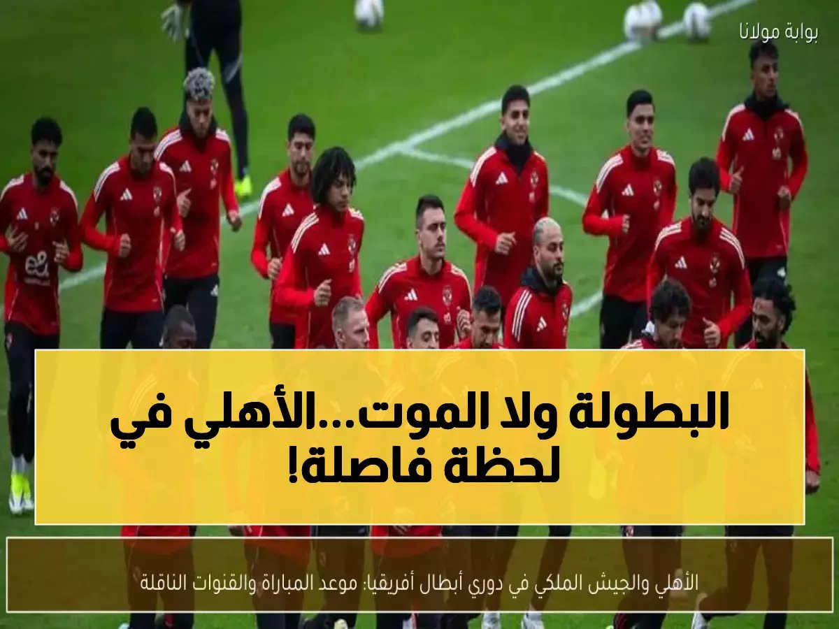  الأهلي يستعد لمعركة القمة ضد الجيش الملكي… صراع مصيري على صدارة أفريقيا الأحد!