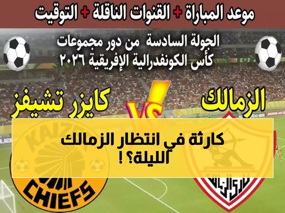  الزمالك في مواجهة نارية مع كايزر تشيفز اليوم... هل ينجو من الإقصاء المدوي؟