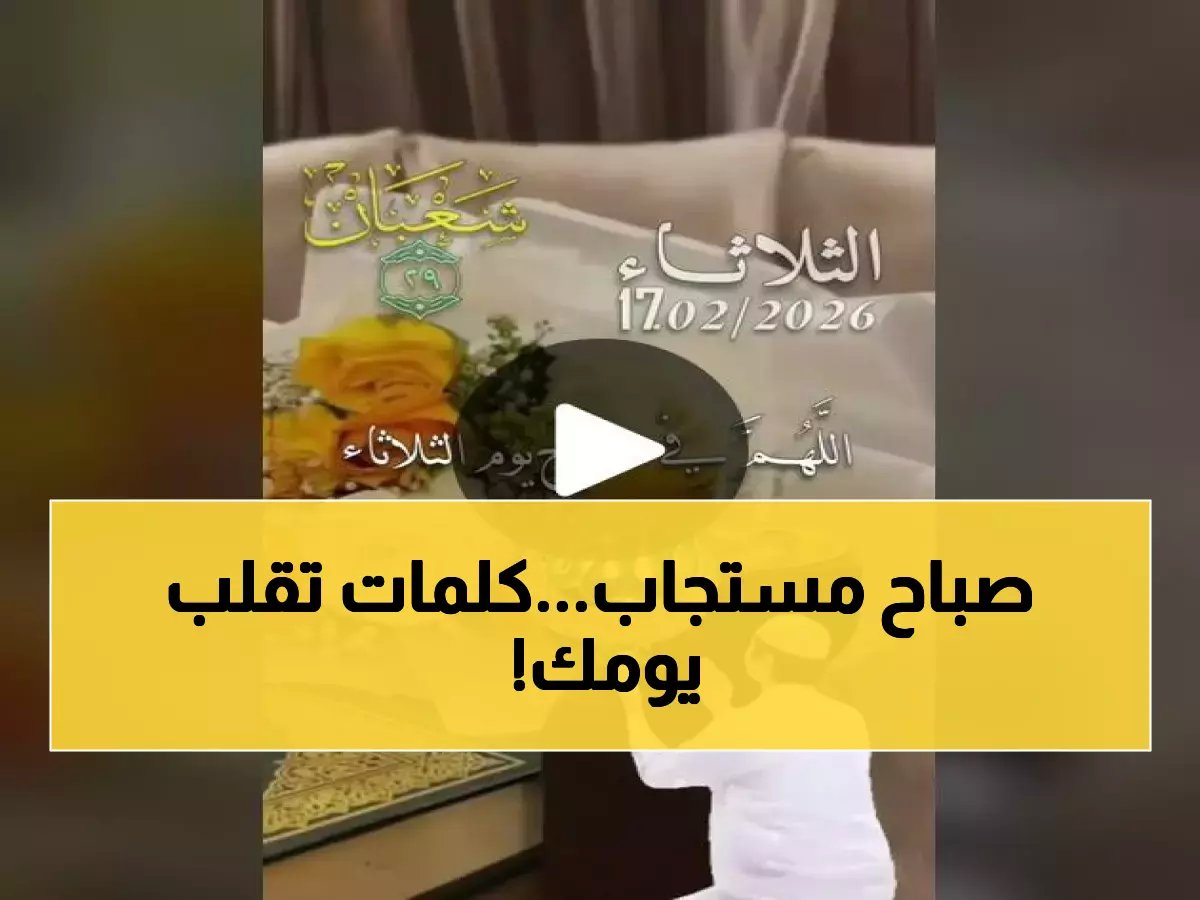  أدعية الصباح الخاصة بالثلاثاء 17 فبراير 2026... الكلمات السحرية التي تحول يومك لمعجزة!
