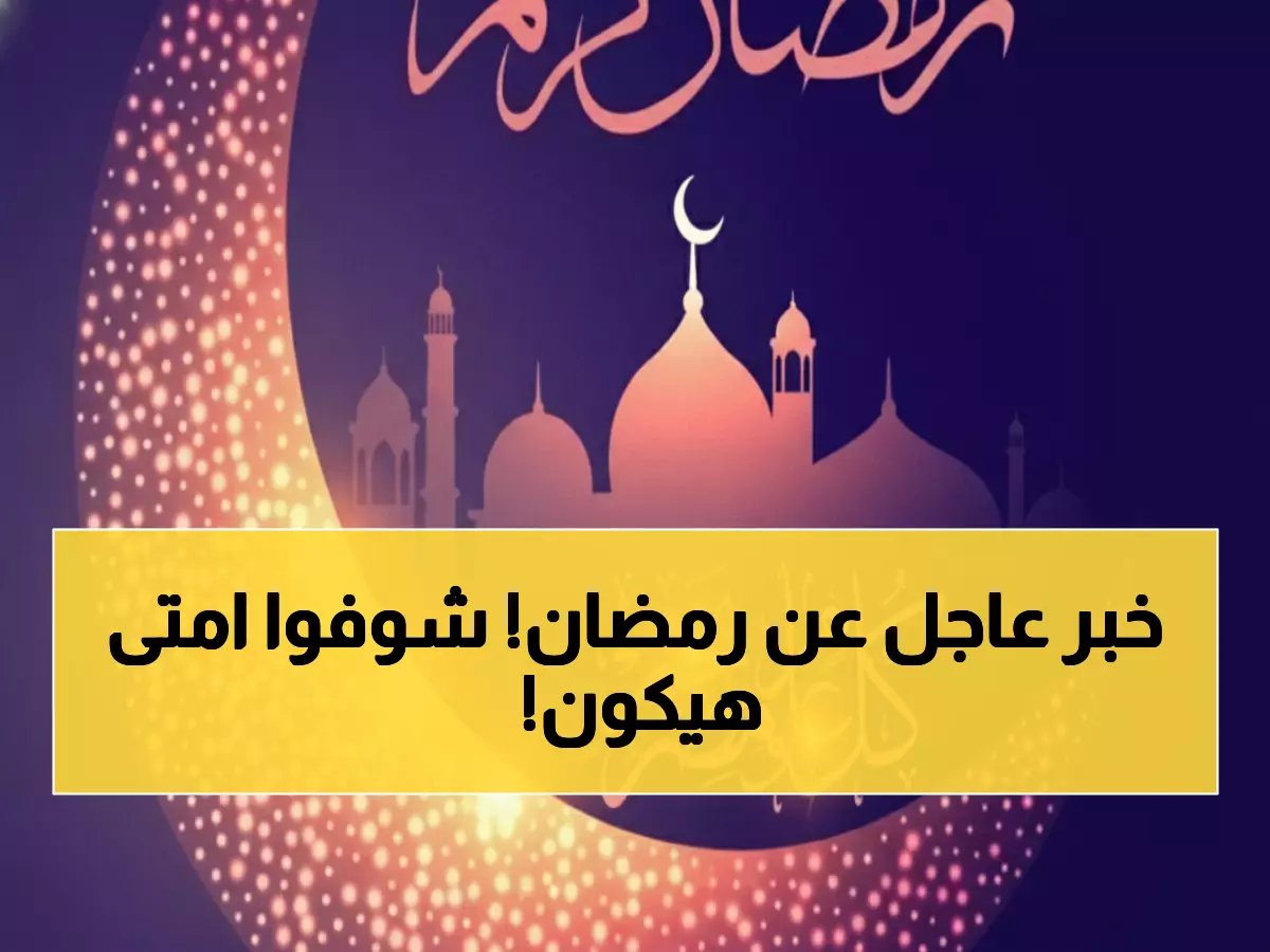  دار الإفتاء تعلن موعد رمضان 2026.. 19 فبراير أول الصيام و13 ساعة يومياً!